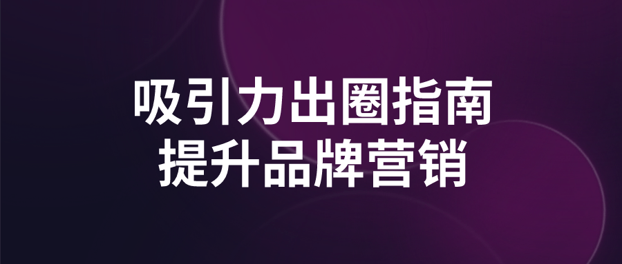 吸引力出圈指南提升品牌营销